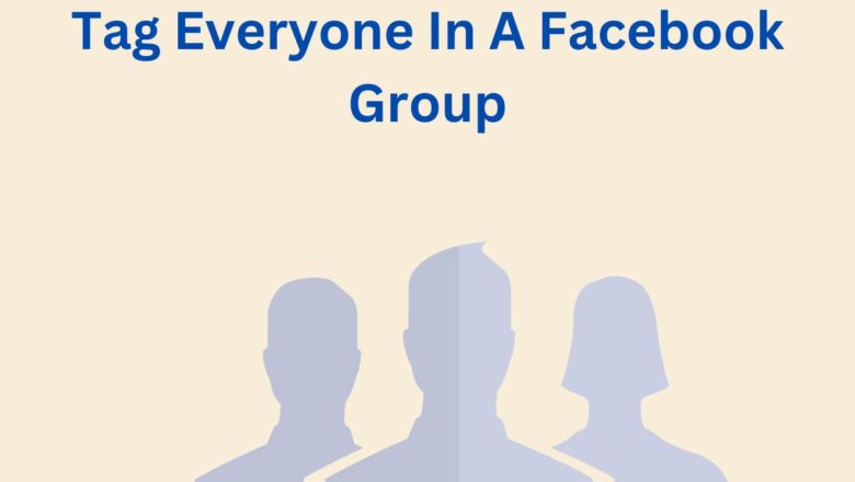 How To Tag Everyone In A Facebook Group: Step By Step Guide